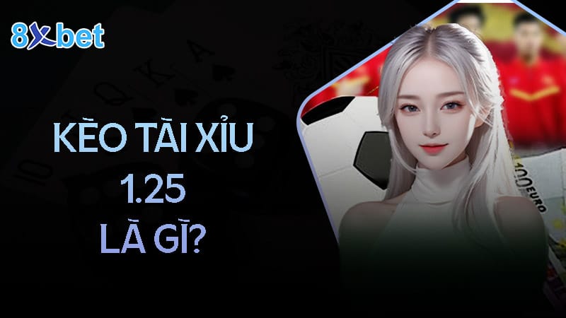 Kèo tài xỉu 1.25 là gì? Kèo tài xỉu 1.25 là gì?